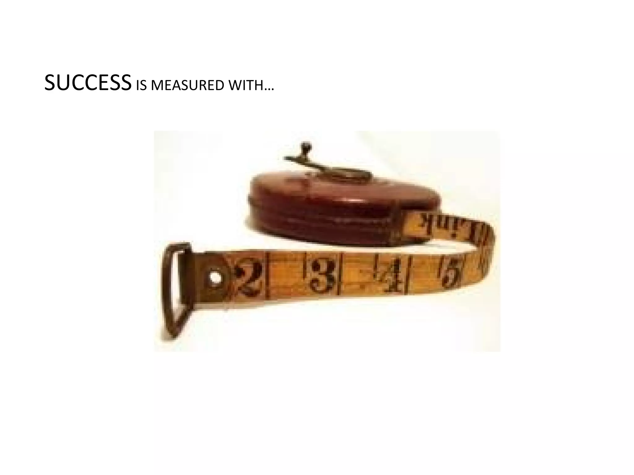 SUCCESS IS MEASURED WITH…