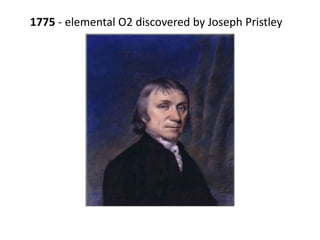 1775 - elemental O2 discovered by Joseph Pristley
 