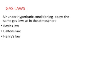 GAS LAWS
Air under Hyperbaric conditioning obeys the
same gas laws as in the atmosphere
• Boyles law
• Daltons law
• Henry’s law
 