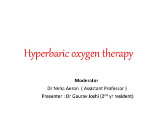 Hyperbaric oxygen therapy
Moderator
Dr Neha Aeron ( Assistant Professor )
Presenter : Dr Gaurav Joshi (2nd yr resident)
 