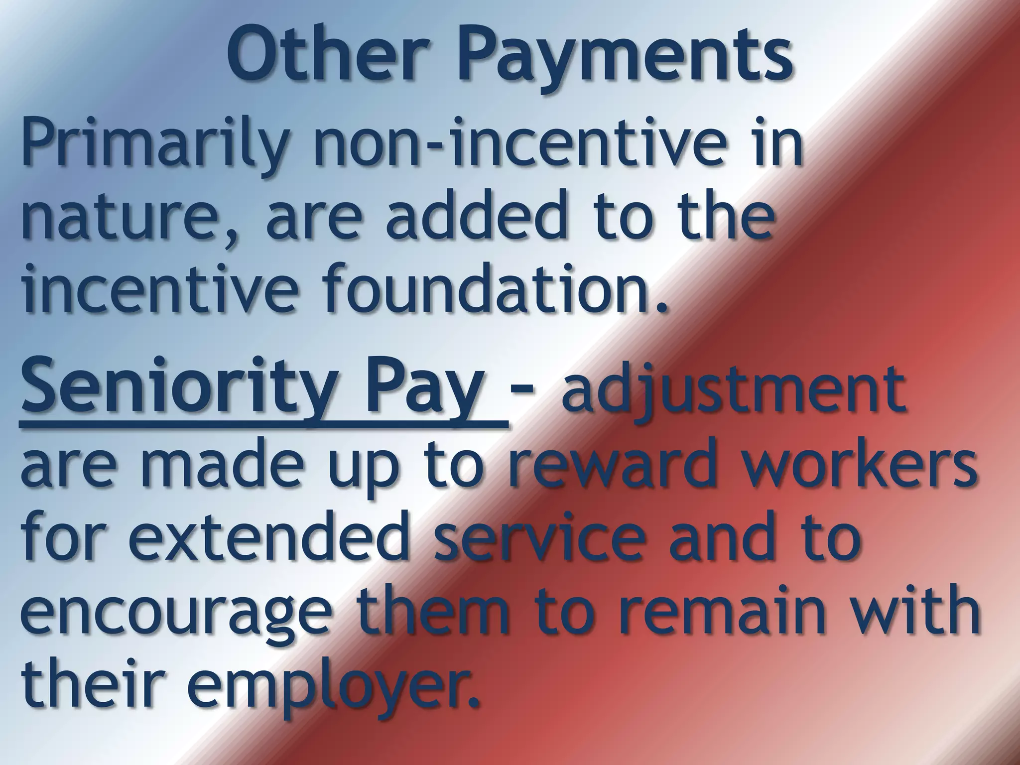 Other Payments
Primarily non-incentive in
nature, are added to the
incentive foundation.
Seniority Pay – adjustment
are made up to reward workers
for extended service and to
encourage them to remain with
their employer.
 