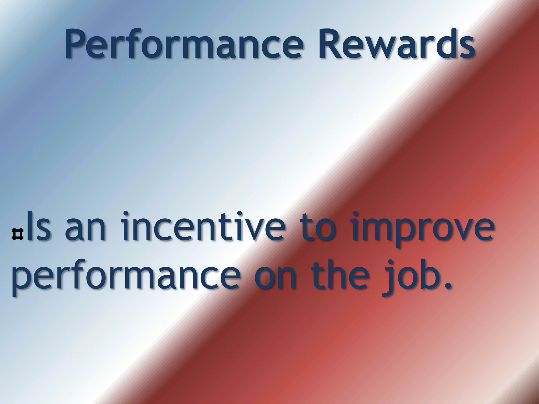Performance Rewards
Is an incentive to improve
performance on the job.
 