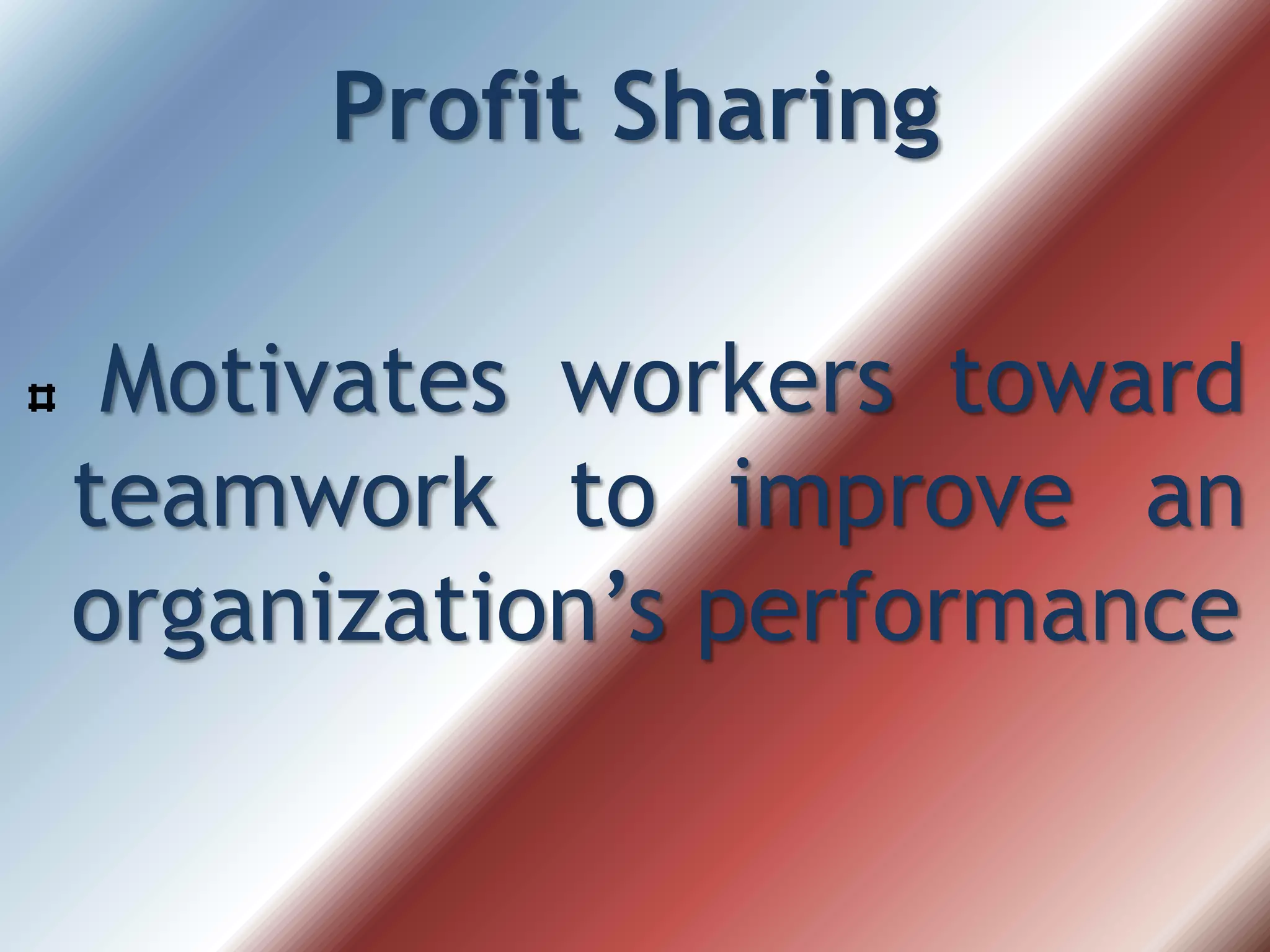 Profit Sharing
Motivates workers toward
teamwork to improve an
organization’s performance
 