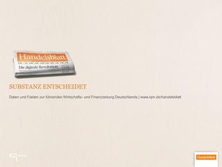 SUBSTANZ ENTSCHEIDET
Daten und Fakten zur führenden Wirtschafts- und Finanzzeitung Deutschlands | www.iqm.de/handelsblatt
 
