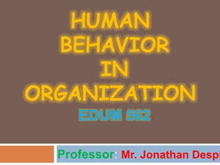 HUMAN
BEHAVIOR
IN
ORGANIZATION
Professor: Mr. Jonathan Despi
EDUM 562
 