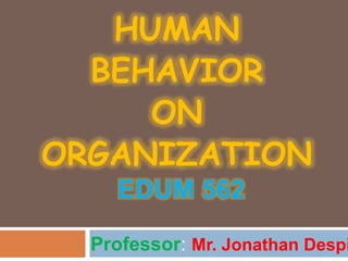 HUMAN
BEHAVIOR
ON
ORGANIZATION
EDUM 562
Professor: Mr. Jonathan Despi
 