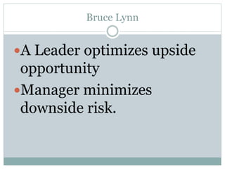 Bruce Lynn 
A Leader optimizes upside 
opportunity 
Manager minimizes 
downside risk. 
 