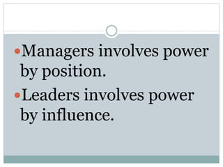 Managers involves power 
by position. 
Leaders involves power 
by influence. 
 