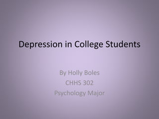 Depression in College Students
By Holly Boles
CHHS 302
Psychology Major
 