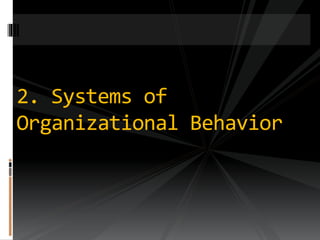 2. Systems of
Organizational Behavior
 