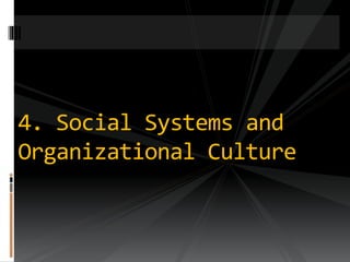 4. Social Systems and
Organizational Culture
 
