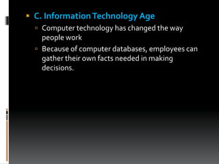  C. InformationTechnology Age
 Computer technology has changed the way
people work
 Because of computer databases, employees can
gather their own facts needed in making
decisions.
 