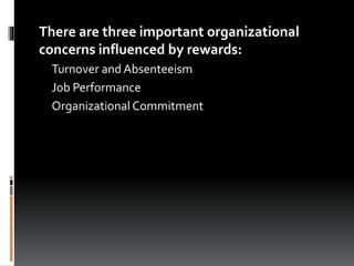 There are three important organizational
concerns influenced by rewards:
Turnover and Absenteeism
Job Performance
Organizational Commitment
 
