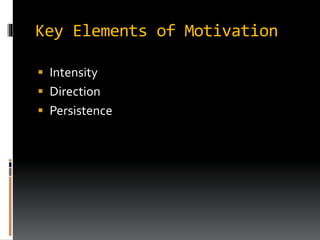 Key Elements of Motivation
 Intensity
 Direction
 Persistence
 