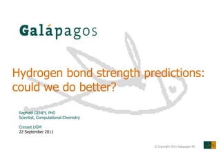 Hydrogen bond strength predictions:
could we do better?
 Raphaël GENEY, PhD
 Scientist, Computational Chemistry

 Cresset UGM
 22 September 2011


                                      © Copyright 2011 Galapagos NV
 