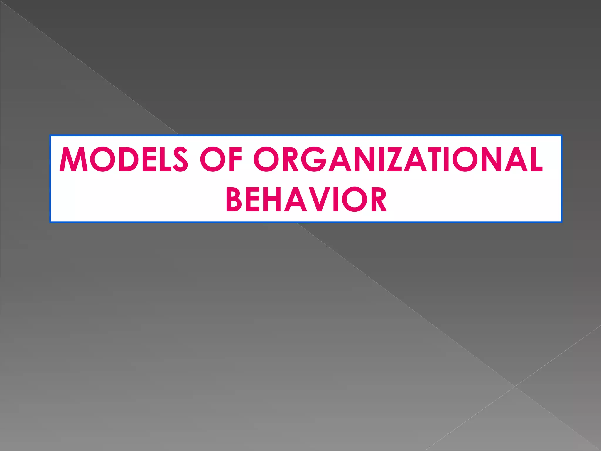 MODELS OF ORGANIZATIONAL
BEHAVIOR
 