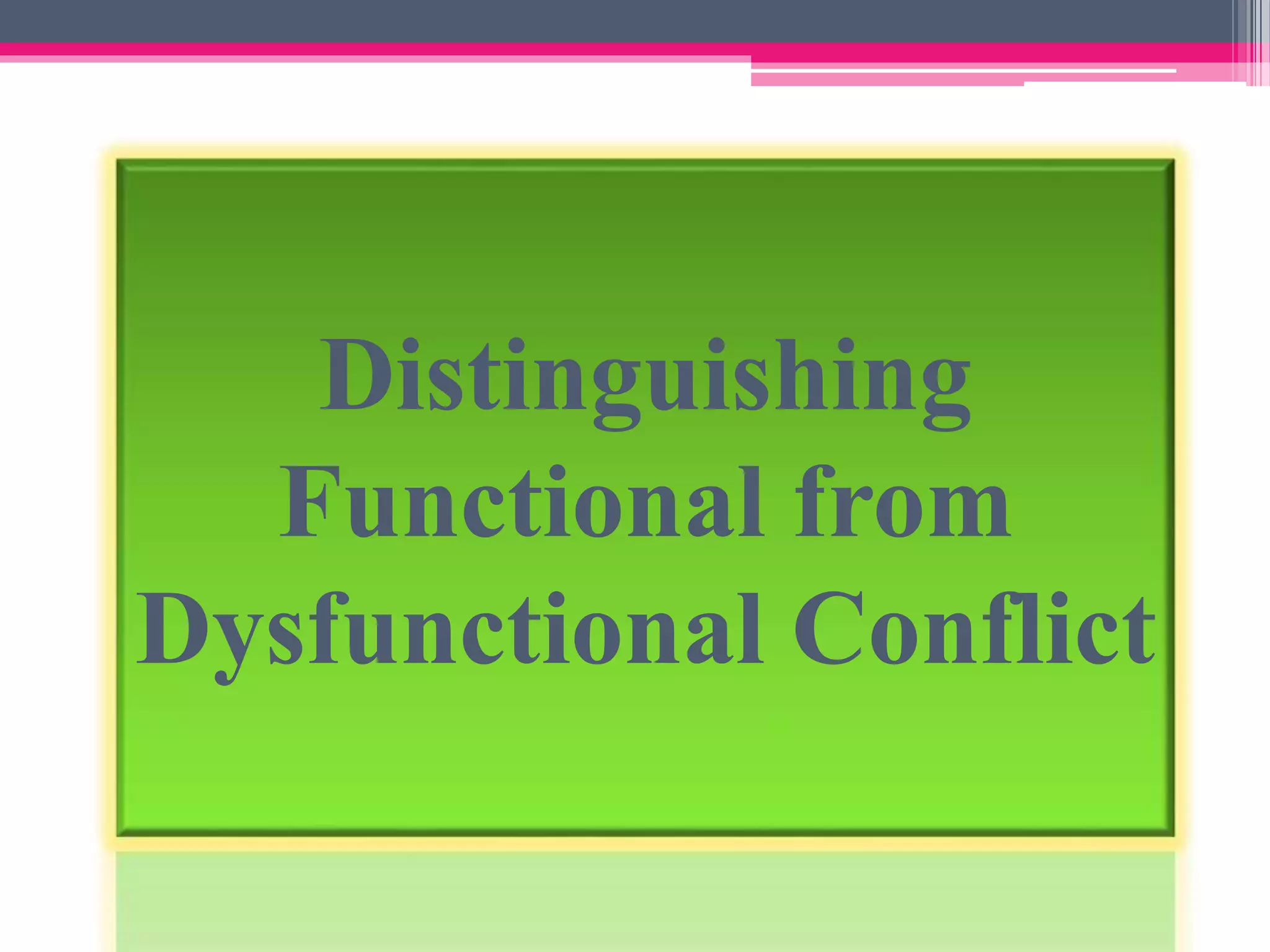 Distinguishing
Functional from
Dysfunctional Conflict
 