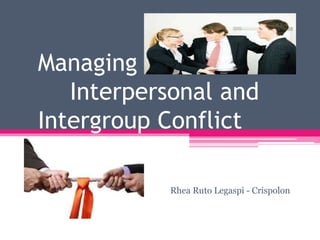 Managing
Interpersonal and
Intergroup Conflict
Rhea Ruto Legaspi - Crispolon
 