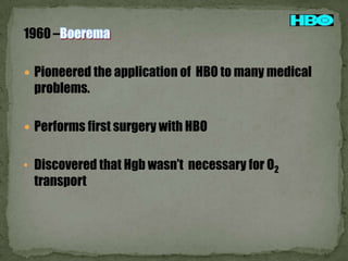 1960 –
 Pioneered the application of HBO to many medical

problems.
 Performs first surgery with HBO
• Discovered that Hgb wasn’t necessary for O2

transport

 