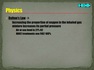  Dalton’s Law 
 Increasing the proportion of oxygen in the inhaled gas

mixture increases its partial pressure
 Air at sea level is 21% O2
 HBO2 treatments use FiO2 100%

 
