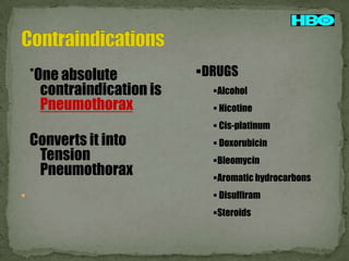 *One absolute
contraindication is
Pneumothorax
Converts it into
Tension
Pneumothorax


DRUGS
Alcohol
 Nicotine
 Cis-platinum
 Doxorubicin
Bleomycin
Aromatic hydrocarbons
 Disulfiram

Steroids

 