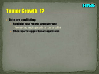  Data are conflicting
 Handful of case reports suggest growth
(Promoting angiogenesis in tumor cells)
 Other reports suggest tumor suppression

 