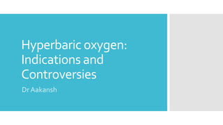 Hyperbaric oxygen:
Indications and
Controversies
Dr Aakansh
 