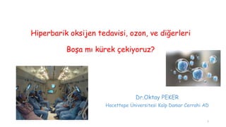 Hiperbarik oksijen tedavisi, ozon, ve diğerleri
Boşa mı kürek çekiyoruz?
Dr.Oktay PEKER
Hacettepe Üniversitesi Kalp Damar Cerrahi AD
1
 