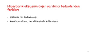 Hiperbarik oksijenin diğer yardımcı tedavilerden
farkları
• sistemik bir tedavi oluşu
• kronik yaraların, her döneminde kullanılması
11
 