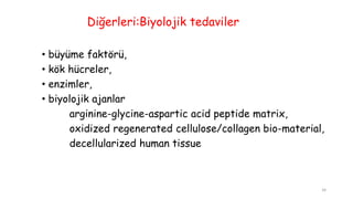 Diğerleri:Biyolojik tedaviler
• büyüme faktörü,
• kök hücreler,
• enzimler,
• biyolojik ajanlar
arginine-glycine-aspartic acid peptide matrix,
oxidized regenerated cellulose/collagen bio-material,
decellularized human tissue
34
 