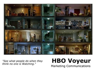 HBO Voyeur Marketing Communications  &quot;See what people do when they think no one is Watching.&quot; 