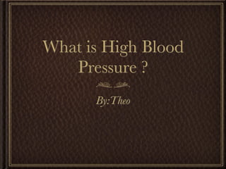 What is High Blood
   Pressure ?
      By:Theo
 