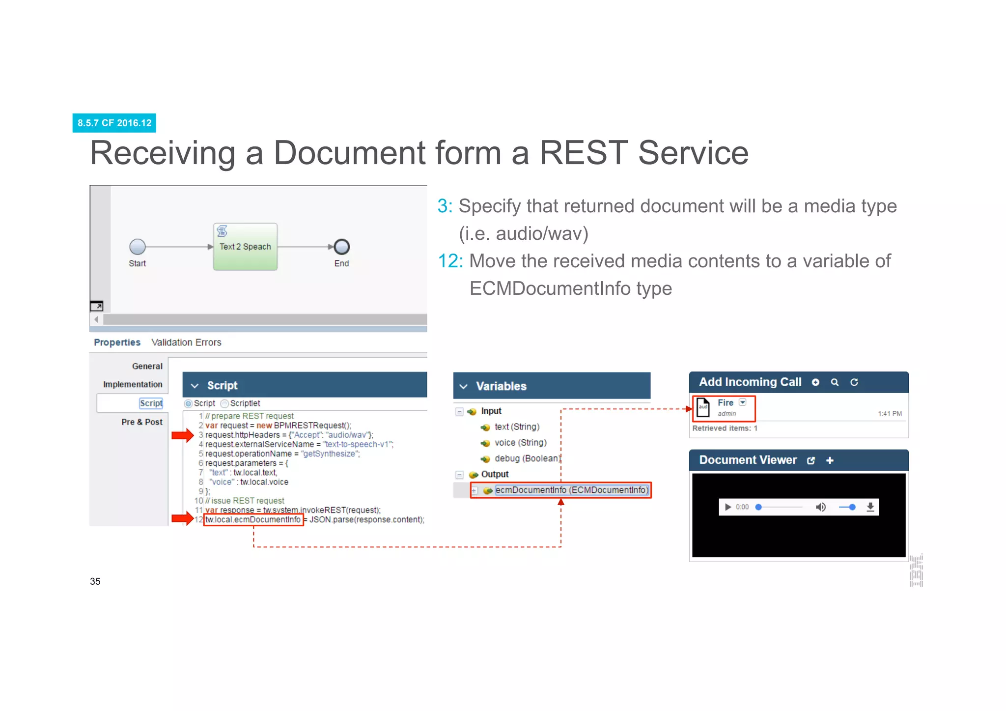 35
Receiving a Document form a REST Service
3: Specify that returned document will be a media type
(i.e. audio/wav)
12: Move the received media contents to a variable of
ECMDocumentInfo type
8.5.7 CF 2016.12
 