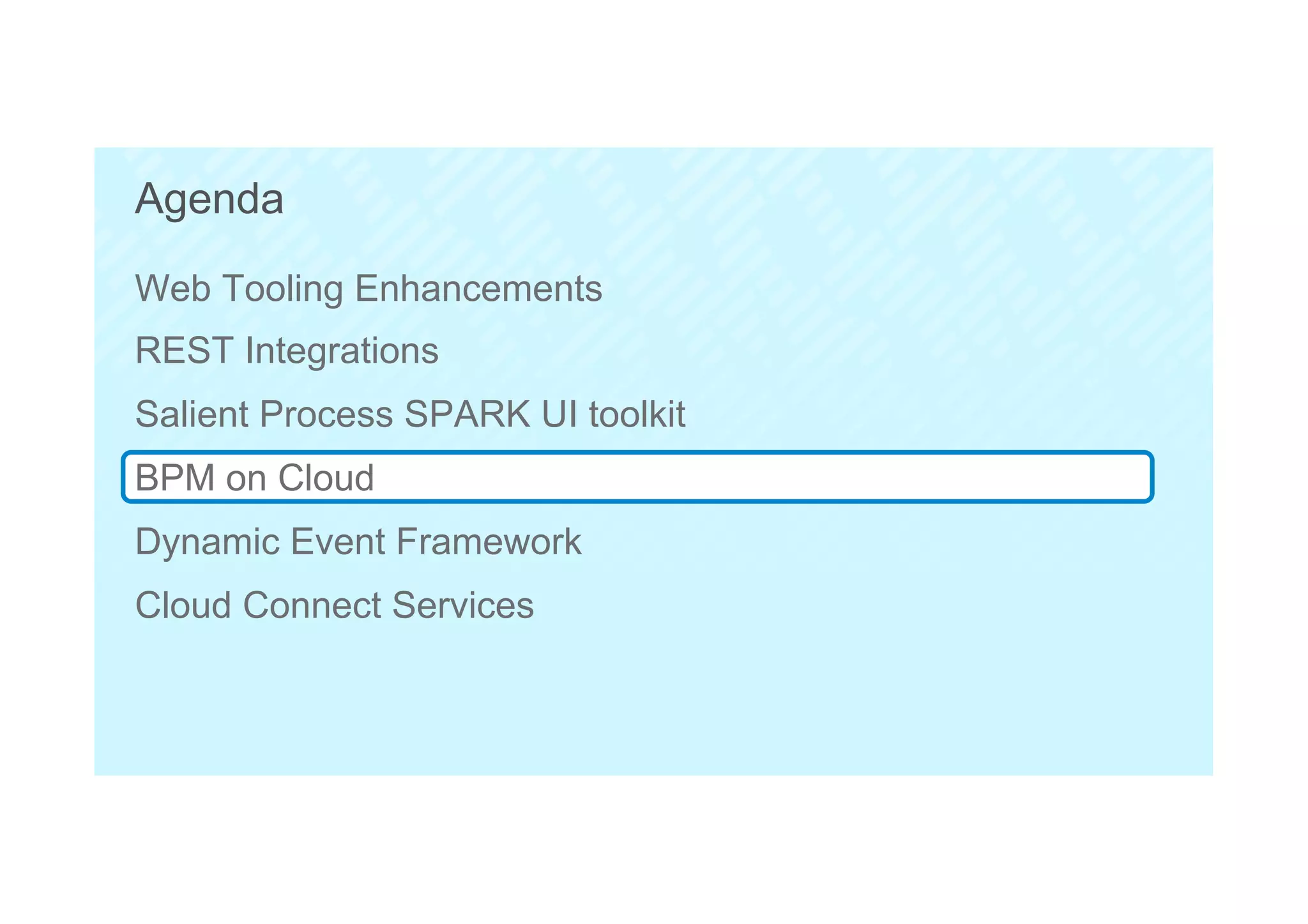 45
Agenda
Web Tooling Enhancements
REST Integrations
Salient Process SPARK UI toolkit
BPM on Cloud
Dynamic Event Framework
Cloud Connect Services
 
