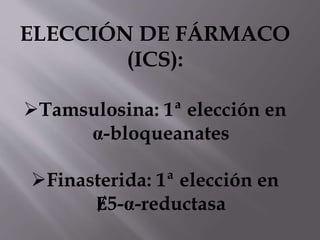 ELECCIÓN DE FÁRMACO
(ICS):
Tamsulosina: 1ª elección en
α-bloqueanates
Finasterida: 1ª elección en
Ɇ5-α-reductasa
 