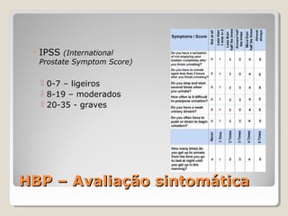 ◦ IPSS (International

Prostate Symptom Score)

 0-7 – ligeiros
 8-19 – moderados
 20-35 - graves

HBP – Avaliação sintomática

 