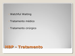 ◦ Watchful Waiting
◦ Tratamento médico
◦ Tratamento cirúrgico

HBP - Tratamento

 