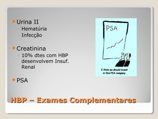 Urina

II

◦ Hematúria
◦ Infecção
Creatinina

◦ 10% dtes com HBP
desenvolvem Insuf.
Renal
PSA

HBP – Exames Complementares

 