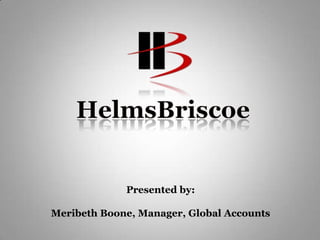 HelmsBriscoe Presented by: Meribeth Boone, Manager, Global Accounts 