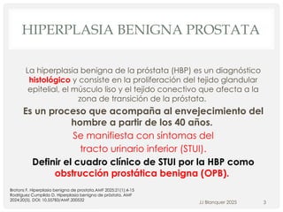 HIPERPLASIA BENIGNA PROSTATA
La hiperplasia benigna de la próstata (HBP) es un diagnóstico
histológico y consiste en la pr...