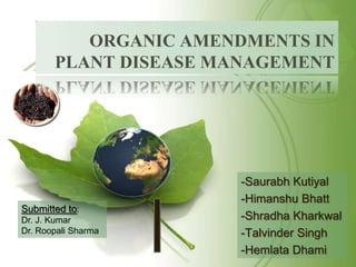 ORGANIC AMENDMENTS IN
PLANT DISEASE MANAGEMENT

Submitted to:
Dr. J. Kumar
Dr. Roopali Sharma

-Saurabh Kutiyal
-Himanshu Bhatt
-Shradha Kharkwal
-Talvinder Singh
-Hemlata Dhami

 