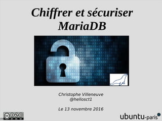 Ubuntu paris 1610 -
Chiffrer et sécuriser
MariaDB
Christophe Villeneuve
@hellosct1
Le 13 novembre 2016
 