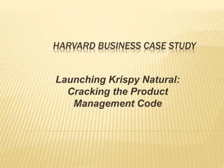HARVARD BUSINESS CASE STUDY
Launching Krispy Natural:
Cracking the Product
Management Code
 