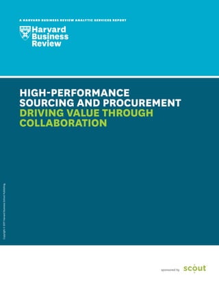 Copyright©2017HarvardBusinessSchoolPublishing.
A HARVARD BUSINESS REVIEW ANALYTIC SERVICES REPORT
HIGH-PERFORMANCE
SOURCING AND PROCUREMENT
DRIVING VALUE THROUGH
COLLABORATION
sponsored by
 
