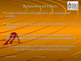 Relations with Others Leaders referred to with adjectives rich in emotional content Attract strong feelings of identity and difference or of love and hate Human relations in leader-dominated structures often appear turbulent, intense, and at times even disorganized Such an atmosphere intensifies individual motivation and often produces unanticipated outcomes 