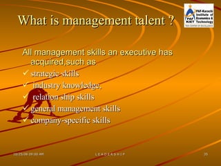 What is management talent ? All management skills an executive has acquired,such as strategic skills industry knowledge, relation ship skills  general management skills company-specific skills 