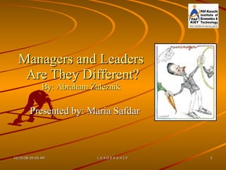 Managers and Leaders  Are They Different? By: Abraham Zaleznik Presented by: Maria Safdar 