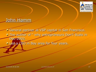 John Hamm General partner at VSP capital in San Francisco. The author of “ why entrepreneurs Don’t Scale in Dec-2002. Led a CEO in Bay area for four years. 