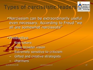 Narcissism can be extraordinarily useful even necessary. According to Freud “we all are somewhat narcissists” Productive Risk takers Have broader vision Extremely sensitive to criticism Gifted and creative strategists charmers 
