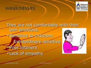 They are not comfortable with their own emotions. Sensitive to criticism: Extraordinary sensitive  Poor listeners Lack of empathy 